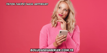 TikTok Takipçi Nasıl Arttırılır?