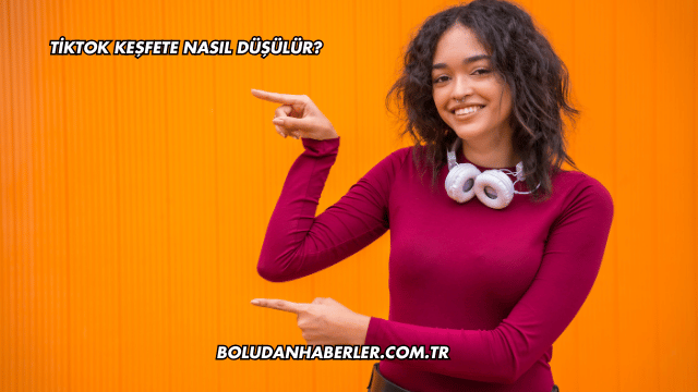 Tiktok Keşfete Nasıl Düşülür?
