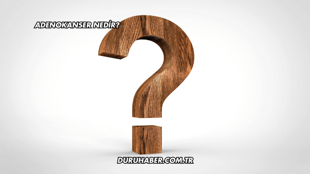 Adenokanser Nedir?