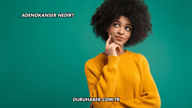 Adenokanser Nedir?