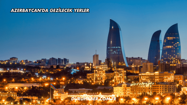Azerbaycan'da Gezilecek Yerler