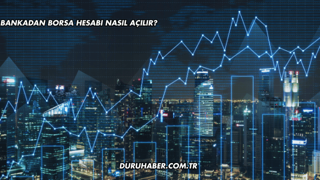 Bankadan Borsa Hesabı Nasıl Açılır?