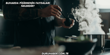 Buharda Pişirmenin Faydaları Nelerdir?