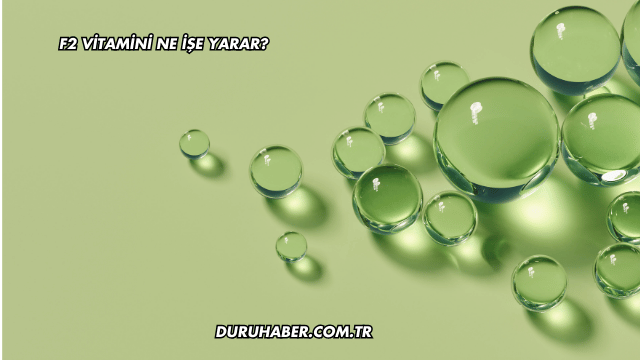 F2 Vitamini Ne İşe Yarar?