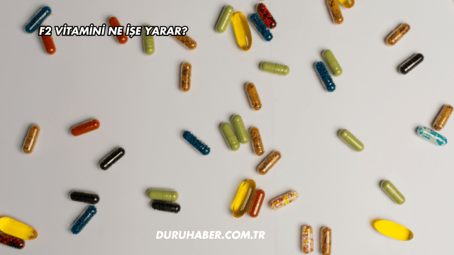 F2 Vitamini Ne İşe Yarar?