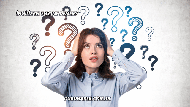 İngilizcede 16 Ne Demek?