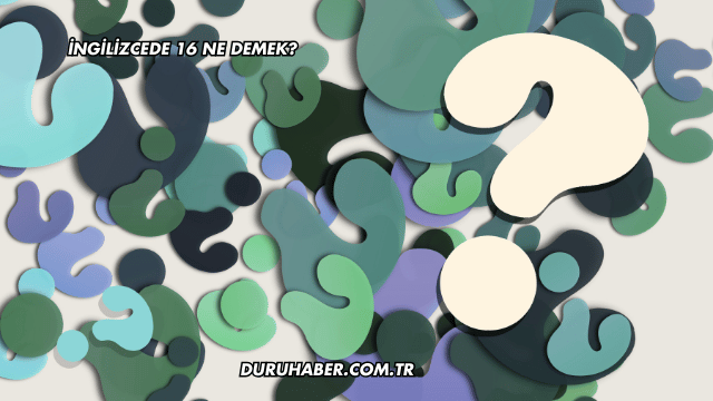 İngilizcede 16 Ne Demek?