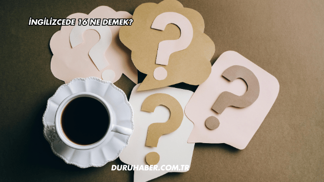 İngilizcede 16 Ne Demek?