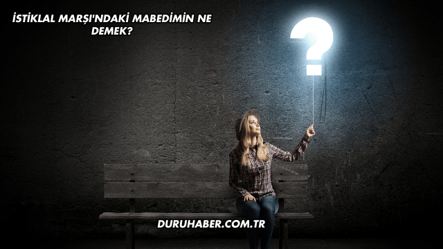 İstiklal Marşı'ndaki Mabedimin Ne Demek?