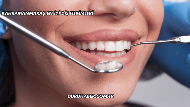 Kahramanmaraş En İyi Diş Hekimleri