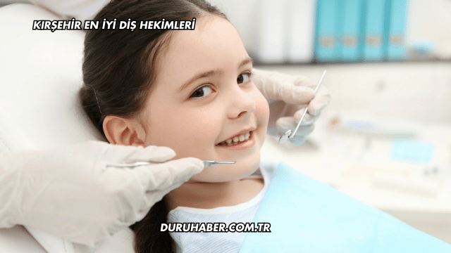 Kırşehir En İyi Diş Hekimleri
