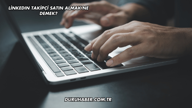 LinkedIn Takipçi Satın Almak Ne Demek?