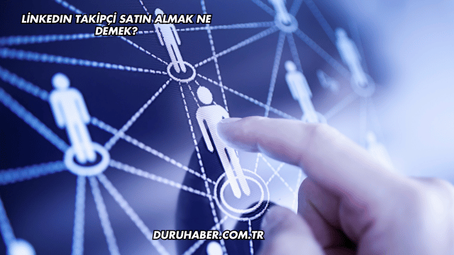 LinkedIn Takipçi Satın Almak Ne Demek?