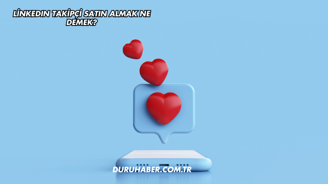 LinkedIn Takipçi Satın Almak Ne Demek?