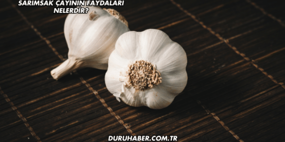 Sarımsak Çayının Faydaları Nelerdir?