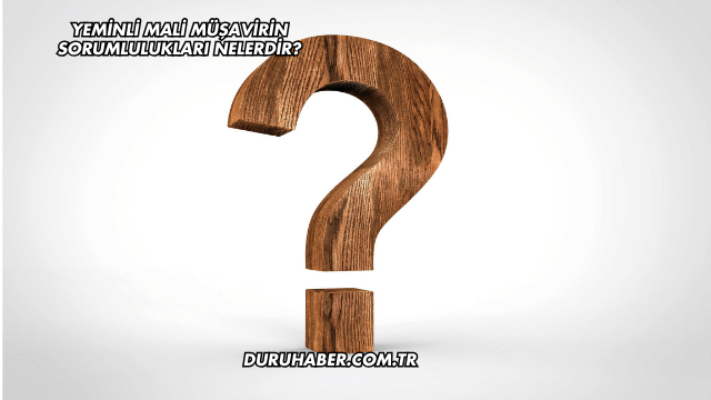 Yeminli Mali Müşavirin Sorumlulukları Nelerdir?