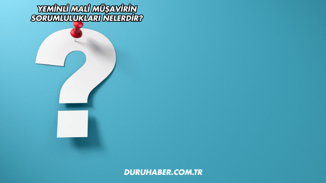 Yeminli Mali Müşavirin Sorumlulukları Nelerdir?