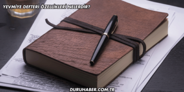 Yevmiye Defteri Özellikleri Nelerdir?