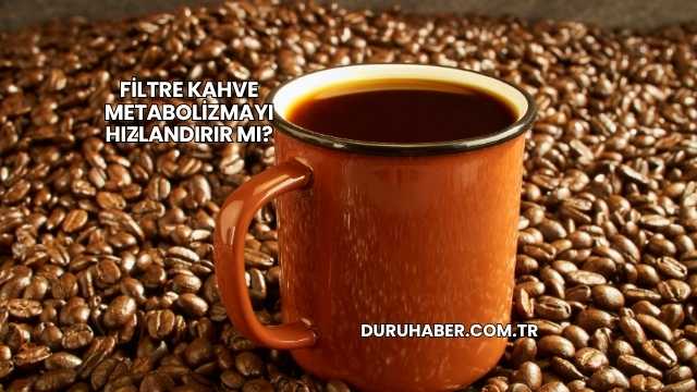 Filtre Kahve Metabolizmayı Hızlandırır mı?