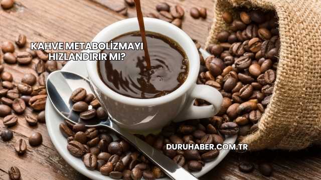 Kahve Metabolizmayı Hızlandırır mı?