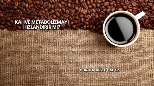 Kahve Metabolizmayı Hızlandırır mı?