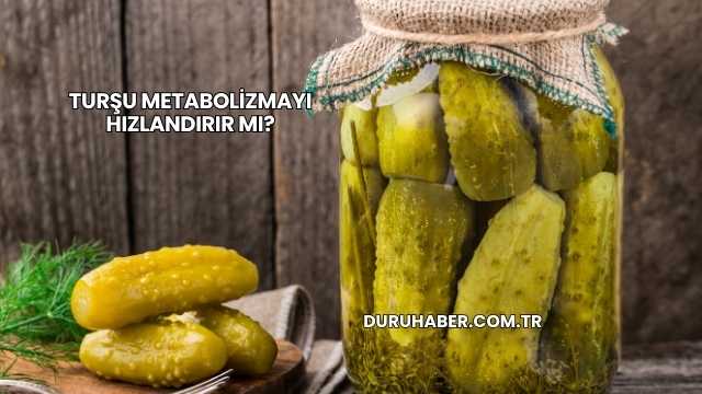 Turşu Metabolizmayı Hızlandırır mı?