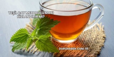 Yeşil Çay Metabolizmayı Hızlandırır mı?