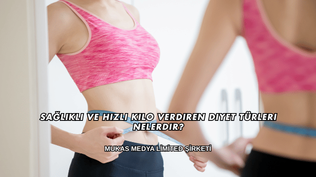 Sağlıklı ve Hızlı Kilo Verdiren Diyet Türleri Nelerdir?