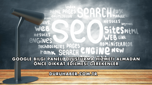 Google Bilgi Paneli Oluşturma Hizmeti Almadan Önce Dikkat Edilmesi Gerekenler
