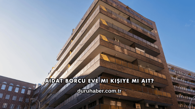 Aidat Borcu Eve mi Kişiye mi Ait?
