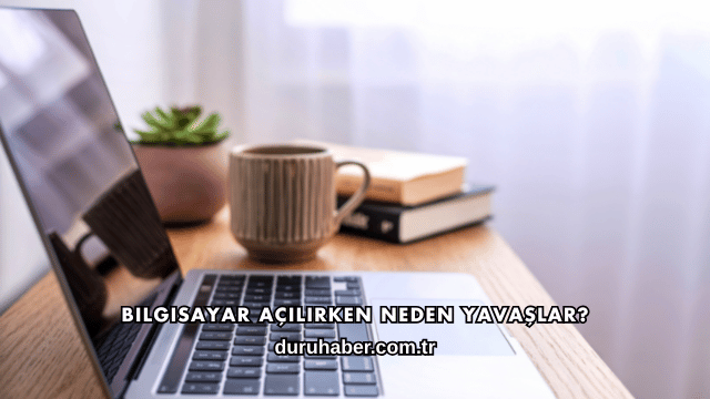 Bilgisayar Açılırken Neden Yavaşlar?