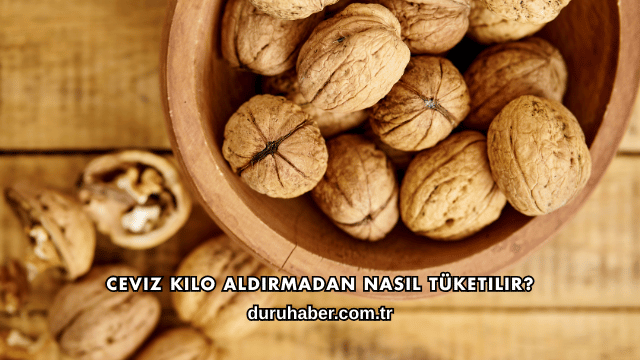 Ceviz Kilo Aldırmadan Nasıl Tüketilir?