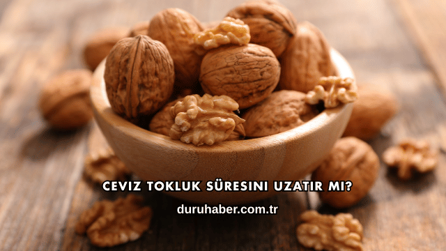Ceviz Tokluk Süresini Uzatır mı?