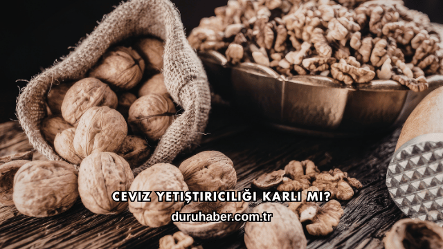 Ceviz Yetiştiriciliği Karlı mı?