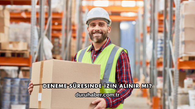 Deneme Süresinde İzin Alınır mı?