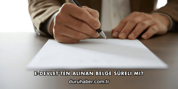 E-Devlet'ten Alınan Belge Süreli mi?
