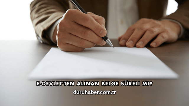 E-Devlet'ten Alınan Belge Süreli mi?
