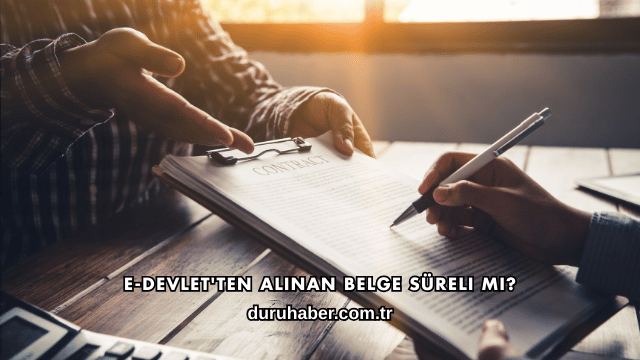 E-Devlet'ten Alınan Belge Süreli mi?