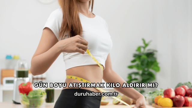Gün Boyu Atıştırmak Kilo Aldırır mı?