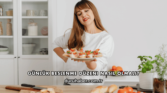 Günlük Beslenme Düzeni Nasıl Olmalı?