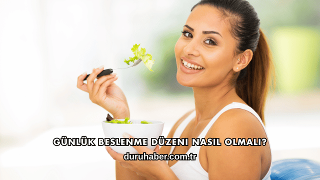 Günlük Beslenme Düzeni Nasıl Olmalı?