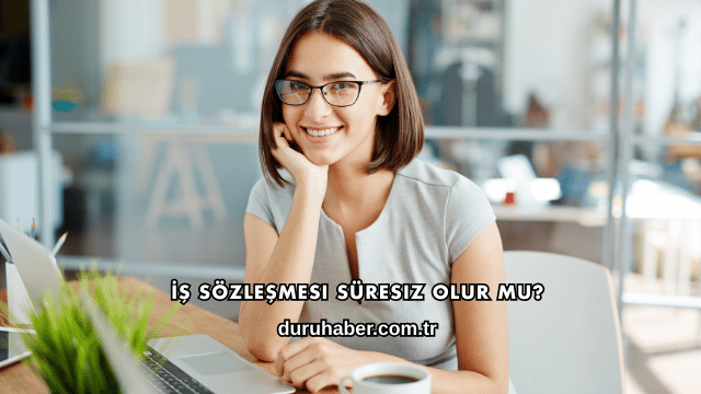 İş Sözleşmesi Süresiz Olur mu?