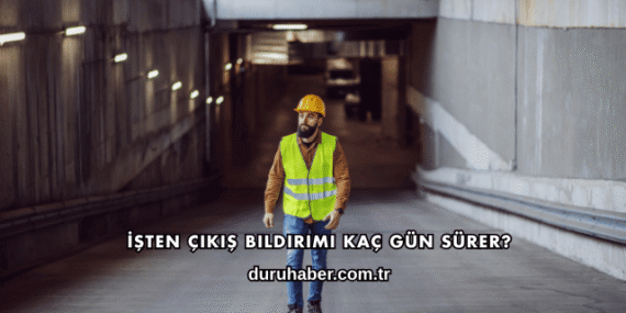 İşten Çıkış Bildirimi Kaç Gün Sürer?