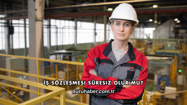 İş Sözleşmesi Süresiz Olur mu?