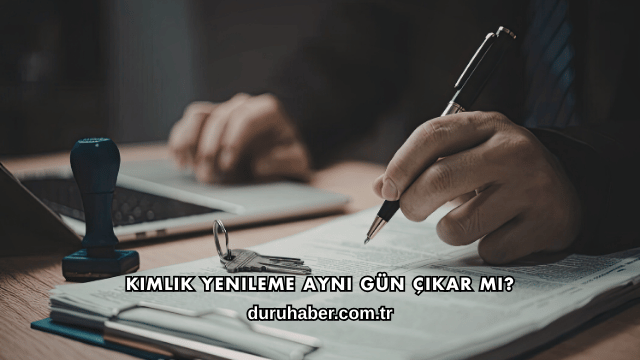 Kimlik Yenileme Aynı Gün Çıkar mı?