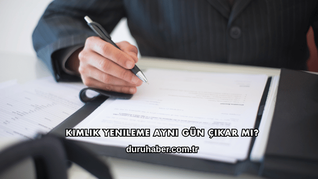 Kimlik Yenileme Aynı Gün Çıkar mı?