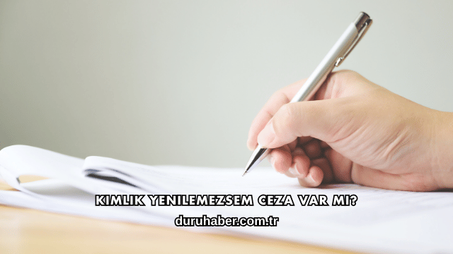 Kimlik Yenilemezsem Ceza Var mı?