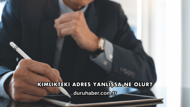 Kimlikteki Adres Yanlışsa Ne Olur?