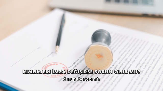 Kimlikteki İmza Değişirse Sorun Olur mu?