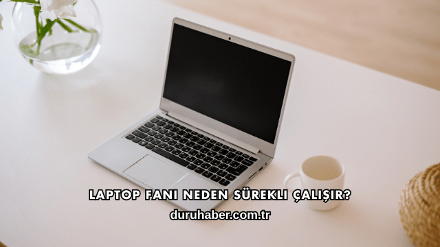 Laptop Fanı Neden Sürekli Çalışır?